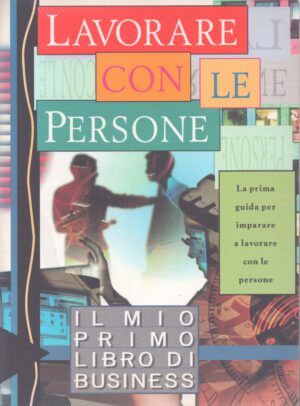 LAVORARE CON LE PERSONE . LA PRIMA GUIDA PER IMPARARE A LAVORARE CON LE PERSONE . IL MIO PRIMO LIBRO DI BUSINESS
