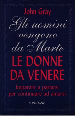 GLI UOMINI VENGONO DA MARTE . LE DONNE DA VENERE . IMPARARE A PARLARSI PER CONTINUARE AD AMARSI