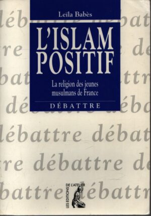 L'ISLAM POSITIF . LA RELIGION DES JEUNES MUSULMANS DE FRANCE