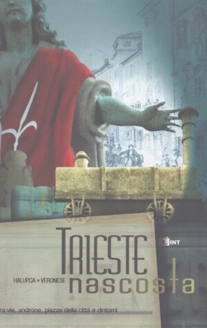 TRIESTE NASCOSTA . RACCOLTA ILLUSTRATA DI CURIOSITÀ TRA VIE, ANDRONE, PIAZZE DELLA CITTÀ E DINTORNI
